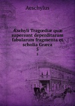 schyli Tragdi qu supersunt deperditarum fabularum fragmenta et scholia Grca. 5