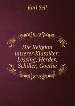 Die Religion unserer Klassiker: Lessing, Herder, Schiller, Goethe