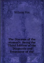 The Diseases of the stomach: Being the Third Edition of the "Diagnosis and Treatment of the