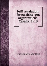 Drill regulations for machine-gun organizations, Cavalry. 1910