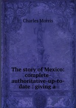 The story of Mexico: complete-authoritative-up-to-date : giving a