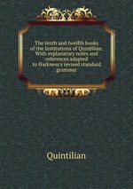 The tenth and twelfth books of the Institutions of Quintilian. With explanatory notes and references adapted to Harkness`s revised standard grammar