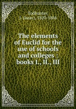 The elements of Euclid for the use of schools and colleges : books I., II., III