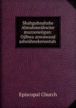 Shahguhnahshe Ahnuhmehwine muzzenegun: Ojibwa anwawaud ashehnekenootah