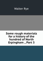 Some rough materials for a history of the hundred of North Erpingham ., Part 3