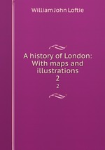 A history of London: With maps and illustrations. 2