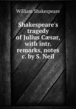 Shakespeare`s tragedy of Julius Csar, with intr. remarks, notes &c. by S. Neil