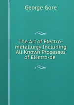 The Art of Electro-metallurgy Including All Known Processes of Electro-de