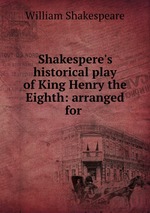 Shakespere`s historical play of King Henry the Eighth: arranged for