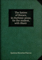 The Satires of Horace, in rhythmic prose, for the student, with illustr