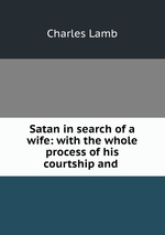 Satan in search of a wife: with the whole process of his courtship and