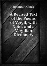 A Revised Text of the Poems of Vergil, with Notes and a Vergilian Dictionary