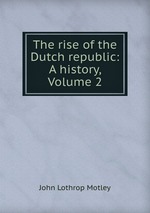 The rise of the Dutch republic: A history, Volume 2