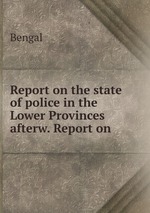 Report on the state of police in the Lower Provinces afterw. Report on