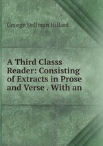 A Third Classs Reader: Consisting of Extracts in Prose and Verse . With an