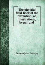 The pictorial field-book of the revolution: or, Illustrations, by pen and