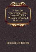 A Treatise Concerning Divine Love and Divine Wisdom, Extracted from the