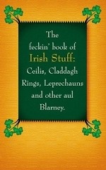 The Feckin` Book of Irish Stuff. Ceilis, Claddagh Rings, Leprechauns & Other Aul` Blarney