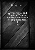 A Theoretical and Practical Treatise on the Manufacture of Sulphuric Acid .. 1