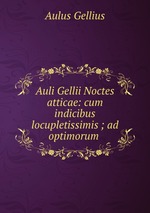 Auli Gellii Noctes atticae: cum indicibus locupletissimis ; ad optimorum