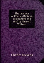 The readings of Charles Dickens, as arranged and read by himself. With an