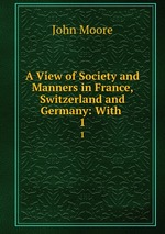 A View of Society and Manners in France, Switzerland and Germany: With .. 1