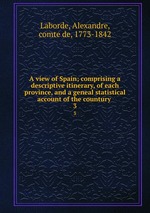 A view of Spain; comprising a descriptive itinerary, of each province, and a geneal statistical account of the countury . 3