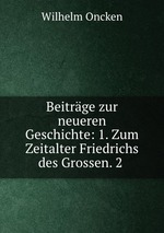 Beitrge zur neueren Geschichte: 1. Zum Zeitalter Friedrichs des Grossen. 2