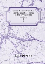 Louis the Fourteenth : and the court of France in the seventeenth century. 3