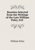 Beauties Selected from the Writings of the Late William Paley, D.D
