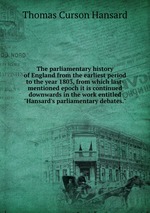 The parliamentary history of England from the earliest period to the year 1803, from which last-mentioned epoch it is continued downwards in the work entitled "Hansard`s parliamentary debates."