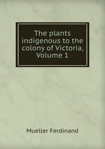 The plants indigenous to the colony of Victoria, Volume 1