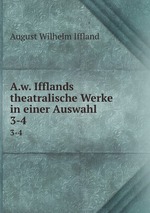 A.w. Ifflands theatralische Werke in einer Auswahl. 3-4