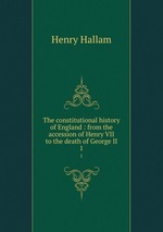 The constitutional history of England : from the accession of Henry VII to the death of George II. 1