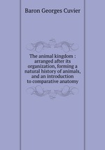 The animal kingdom : arranged after its organization, forming a natural history of animals, and an introduction to comparative anatomy