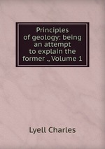 Principles of geology: being an attempt to explain the former ., Volume 1