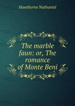 The marble faun: or, The romance of Monte Beni