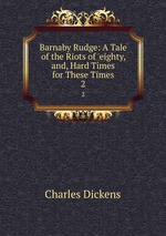 Barnaby Rudge: A Tale of the Riots of `eighty, and, Hard Times for These Times. 2