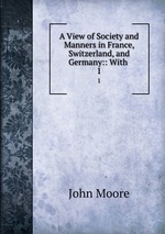 A View of Society and Manners in France, Switzerland, and Germany:: With .. 1