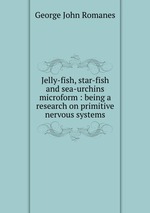 Jelly-fish, star-fish and sea-urchins microform : being a research on primitive nervous systems