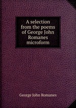 A selection from the poems of George John Romanes microform