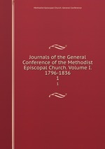 Journals of the General Conference of the Methodist Episcopal Church. Volume I. 1796-1836.. 1