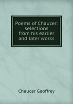 Poems of Chaucer: selections from his earlier and later works