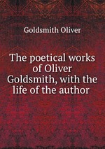 The poetical works of Oliver Goldsmith, with the life of the author