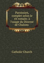 Paroissien, complet selon le rit romain: l`usage du Diocese de Chalons