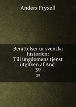 Berttelser ur svenska historien: Till ungdomens tjenst utgifven af And .. 39