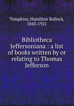 Bibliotheca Jeffersoniana : a list of books written by or relating to Thomas Jefferson