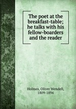 The poet at the breakfast-table; he talks with his fellow-boarders and the reader
