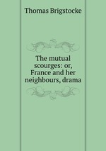 The mutual scourges: or, France and her neighbours, drama