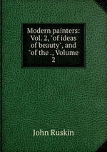 Modern painters: Vol. 2, "of ideas of beauty", and "of the ., Volume 2